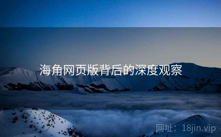 海角网页版背后的深度观察