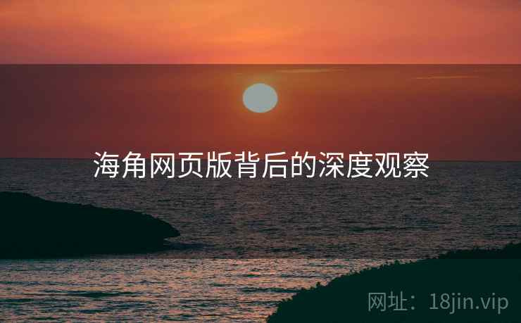 海角网页版背后的深度观察