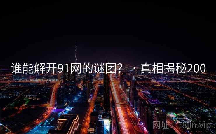谁能解开91网的谜团? · 真相揭秘200