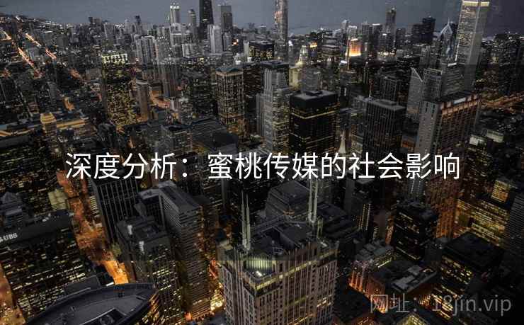 深度分析:蜜桃传媒的社会影响