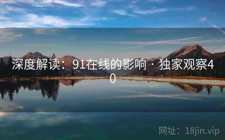 深度解读:91在线的影响 · 独家观察40