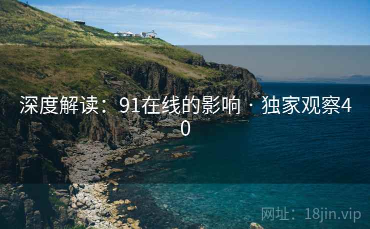 深度解读:91在线的影响 · 独家观察40