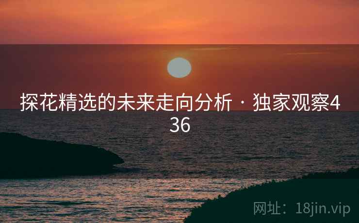 探花精选的未来走向分析 · 独家观察436