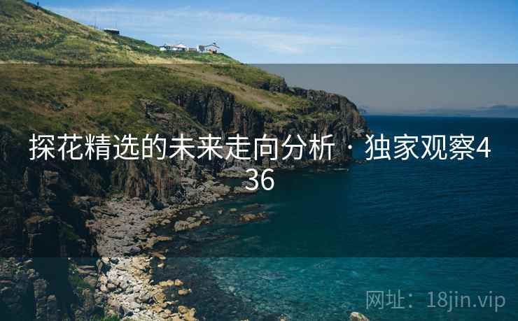 探花精选的未来走向分析 · 独家观察436
