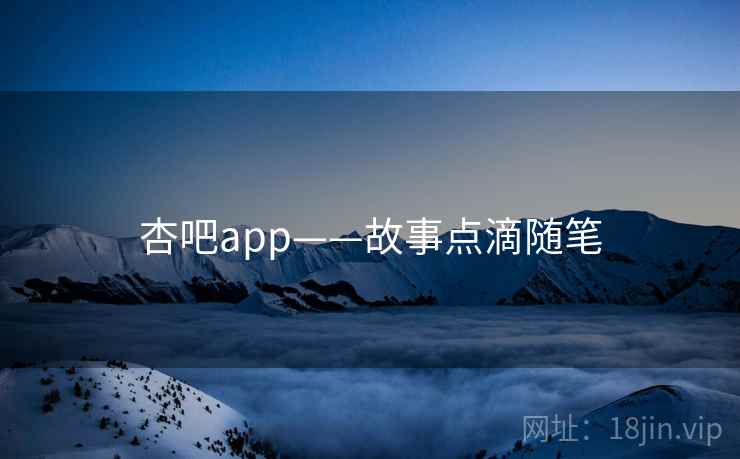杏吧app——故事点滴随笔