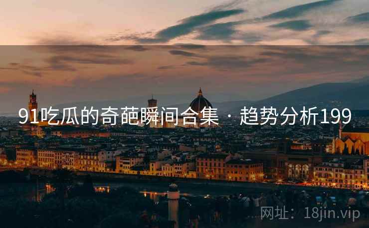 91吃瓜的奇葩瞬间合集 · 趋势分析199