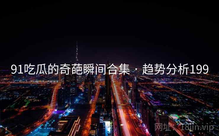 91吃瓜的奇葩瞬间合集 · 趋势分析199
