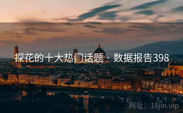 探花的十大热门话题 · 数据报告398