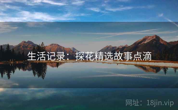 生活记录:探花精选故事点滴