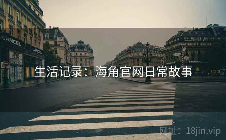 生活记录:海角官网日常故事