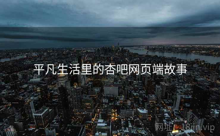 平凡生活里的杏吧网页端故事