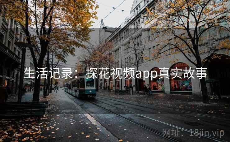 生活记录:探花视频app真实故事