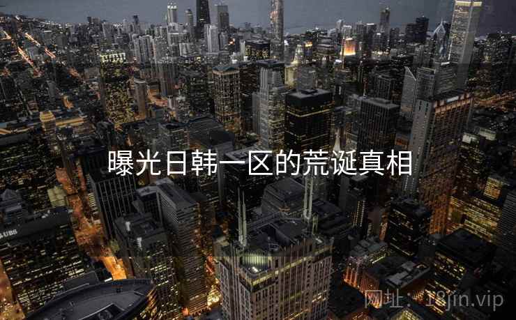 曝光日韩一区的荒诞真相
