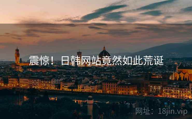 震惊!日韩网站竟然如此荒诞