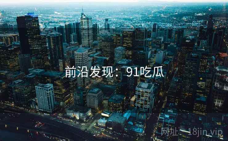 前沿发现:91吃瓜