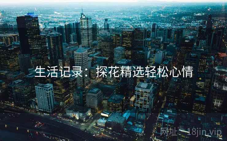 生活记录:探花精选轻松心情