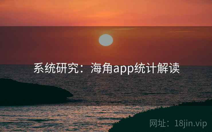 系统研究:海角app统计解读
